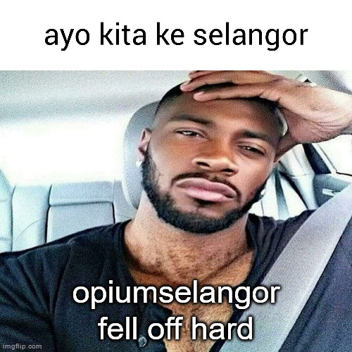 ayo kita ke selangor | opiumselangor fell off hard | image tagged in ayo kita ke selangor | made w/ Imgflip meme maker