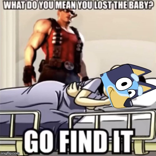 lost the baby? go find it | image tagged in lost the baby go find it | made w/ Imgflip meme maker