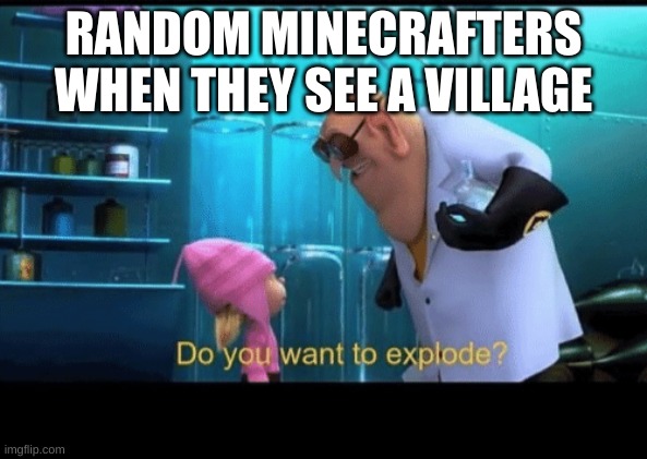 Do you want to explode | RANDOM MINECRAFTERS WHEN THEY SEE A VILLAGE | image tagged in do you want to explode | made w/ Imgflip meme maker
