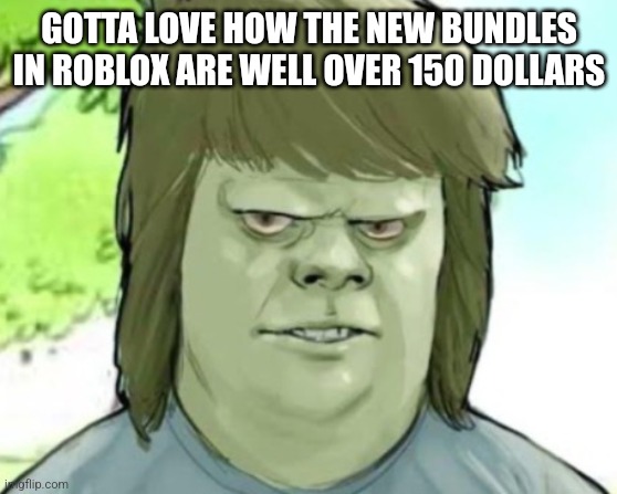 My mom | GOTTA LOVE HOW THE NEW BUNDLES IN ROBLOX ARE WELL OVER 150 DOLLARS | image tagged in my mom | made w/ Imgflip meme maker