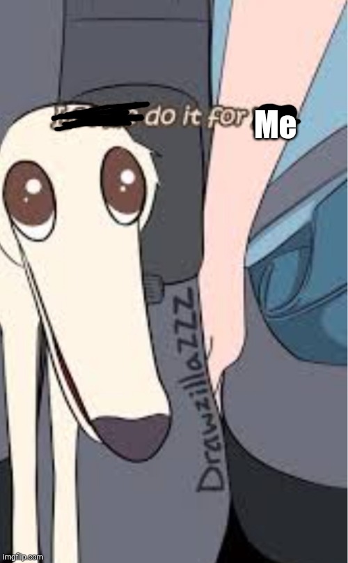 Let me do it for you dog | Me | image tagged in let me do it for you dog | made w/ Imgflip meme maker