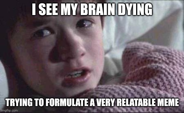 It takes a lot of brain power making an idea for a meme | I SEE MY BRAIN DYING; TRYING TO FORMULATE A VERY RELATABLE MEME | image tagged in memes,i see dead people,out of ideas,brain,power | made w/ Imgflip meme maker