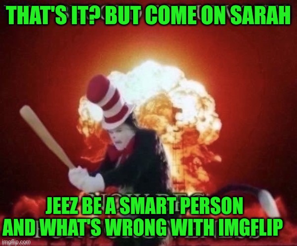 Beg for forgiveness | THAT'S IT? BUT COME ON SARAH JEEZ BE A SMART PERSON AND WHAT'S WRONG WITH IMGFLIP | image tagged in beg for forgiveness | made w/ Imgflip meme maker