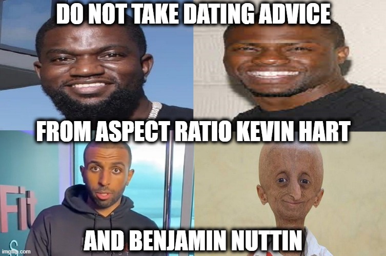 Fresh and Fit? | DO NOT TAKE DATING ADVICE; FROM ASPECT RATIO KEVIN HART; AND BENJAMIN NUTTIN | image tagged in fresh,fit,freshandfit,dating,speed dating,no need dating | made w/ Imgflip meme maker
