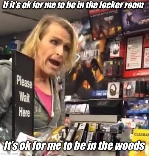 Seems logical | If it’s ok for me to be in the locker room; It’s ok for me to be in the woods | image tagged in it's ma'am,politics lol,memes | made w/ Imgflip meme maker
