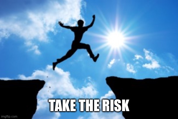 Take The Risk | TAKE THE RISK | image tagged in take the risk | made w/ Imgflip meme maker