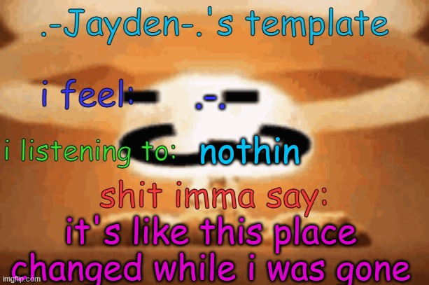 it seems different imo | .-. nothin; it's like this place changed while i was gone | image tagged in jayden's template | made w/ Imgflip meme maker