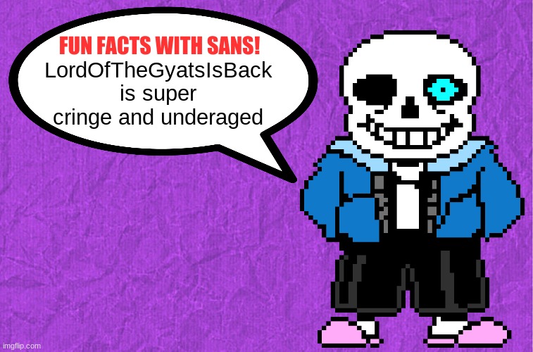 Fun Facts With Sans | LordOfTheGyatsIsBack is super cringe and underaged | image tagged in fun facts with sans | made w/ Imgflip meme maker