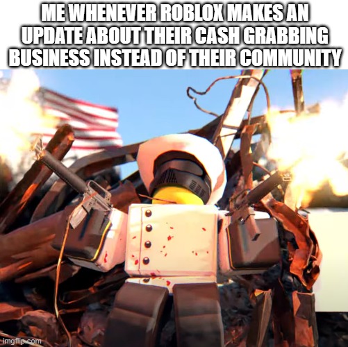 Literally | ME WHENEVER ROBLOX MAKES AN UPDATE ABOUT THEIR CASH GRABBING BUSINESS INSTEAD OF THEIR COMMUNITY | made w/ Imgflip meme maker