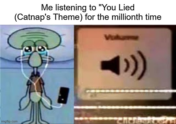the song hits harder than a truck running over a puppy (why did i say that?!?!) | Me listening to "You Lied (Catnap's Theme) for the millionth time | image tagged in squidward crying listening to music | made w/ Imgflip meme maker