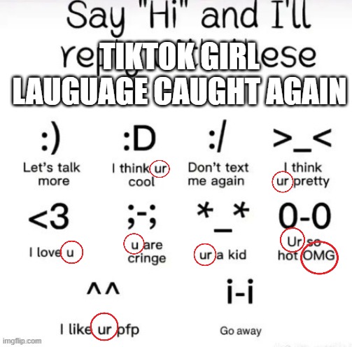 sometimes i wonder why they exist | TIKTOK GIRL LAUGUAGE CAUGHT AGAIN | image tagged in say hi and i'll reply with,no i wont,i hate,tiktok,girl,language | made w/ Imgflip meme maker
