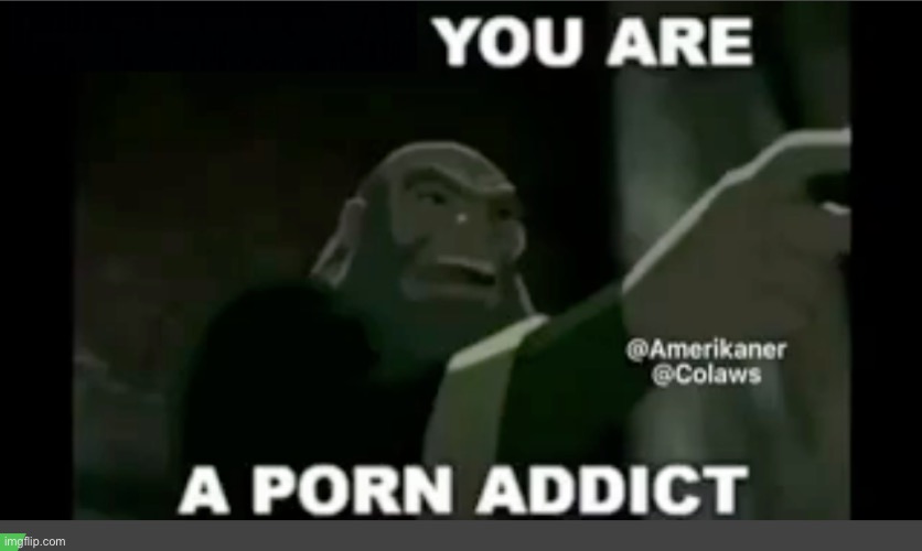 you are a porn addict | image tagged in you are a porn addict | made w/ Imgflip meme maker