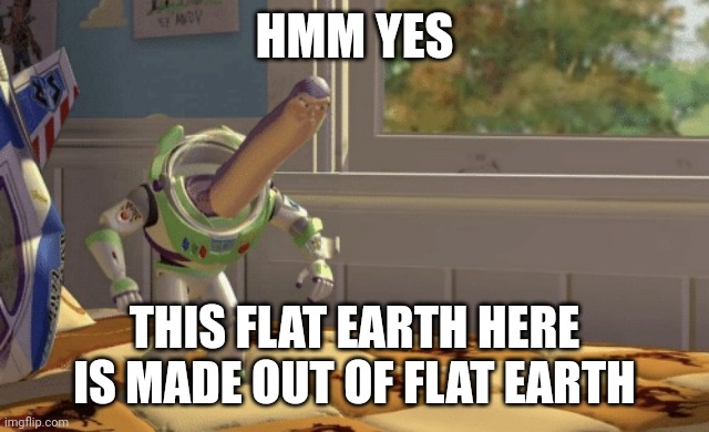 Hmm yes | HMM YES THIS FLAT EARTH HERE IS MADE OUT OF FLAT EARTH | image tagged in hmm yes | made w/ Imgflip meme maker