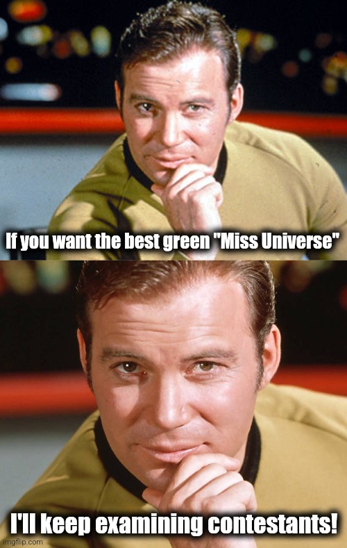 If you want the best green "Miss Universe" I'll keep examining contestants! | image tagged in james t kirk,captain kirk | made w/ Imgflip meme maker