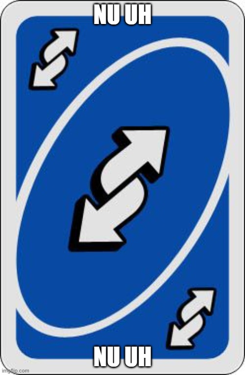 uno reverse card | NU UH; NU UH | image tagged in uno reverse card | made w/ Imgflip meme maker