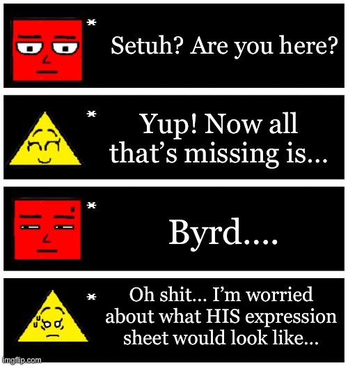 Byrd will be coming in the future… | Setuh? Are you here? Yup! Now all that’s missing is…; Byrd…. Oh shit… I’m worried about what HIS expression sheet would look like… | image tagged in 4 undertale textboxes | made w/ Imgflip meme maker