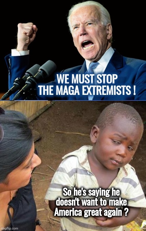 Say the line , Democrats ! | So he's saying he doesn't want to make America great again ? | image tagged in memes,third world skeptical kid,make america great again,you say that like it's a bad thing,politicians suck,choke on it | made w/ Imgflip meme maker