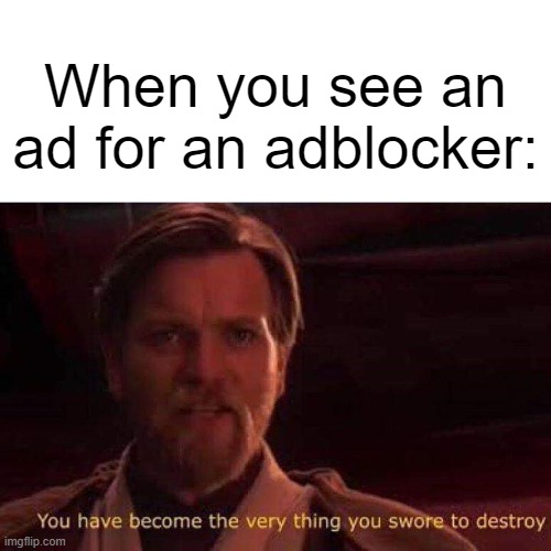 you had one job. | When you see an ad for an adblocker: | image tagged in you have become the very thing you swore to destroy,memes,funny,funny memes | made w/ Imgflip meme maker