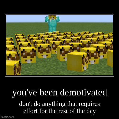 you've been demotivated | you've been demotivated | don't do anything that requires effort for the rest of the day | image tagged in funny,demotivationals,demotivated | made w/ Imgflip demotivational maker