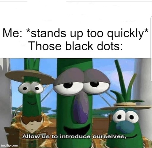 AAAA GET OUT OF MY VISION!!! | Me: *stands up too quickly*
Those black dots: | image tagged in allow us to introduce ourselves,funny,funny memes,memes,relatable,relatable memes | made w/ Imgflip meme maker