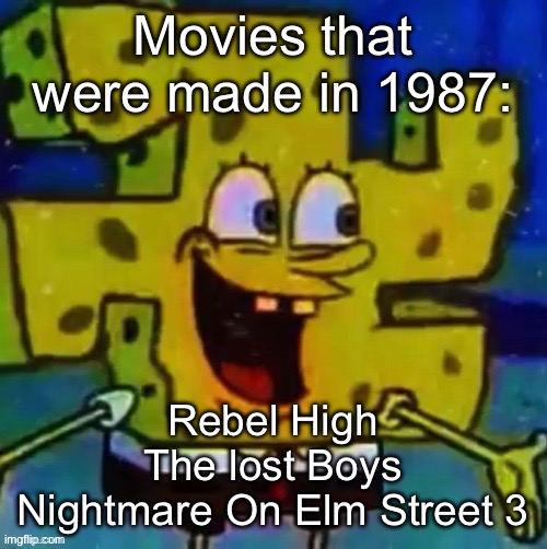 unnecessary post | Movies that were made in 1987:; Rebel High
The lost Boys
Nightmare On Elm Street 3 | image tagged in nazi spongebob | made w/ Imgflip meme maker