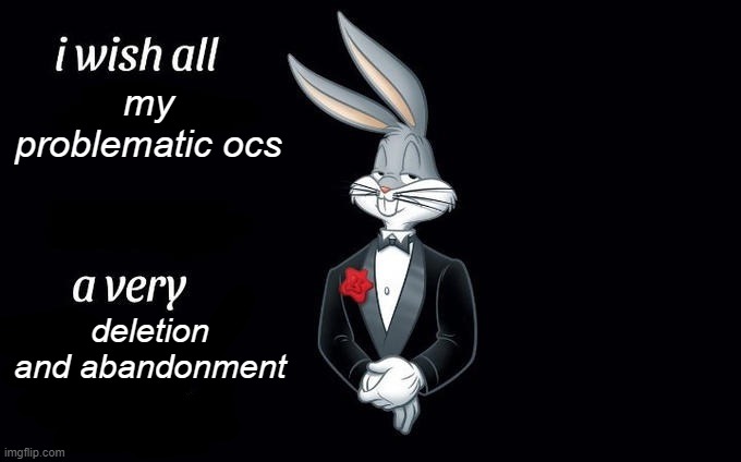 Man... | my problematic ocs; deletion and abandonment | image tagged in i wish all x a very y,bugs bunny,looney tunes | made w/ Imgflip meme maker