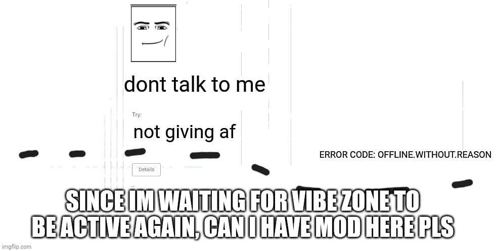 offline.without.reason announcement temp | SINCE IM WAITING FOR VIBE ZONE TO BE ACTIVE AGAIN, CAN I HAVE MOD HERE PLS | image tagged in offline without reason announcement temp | made w/ Imgflip meme maker