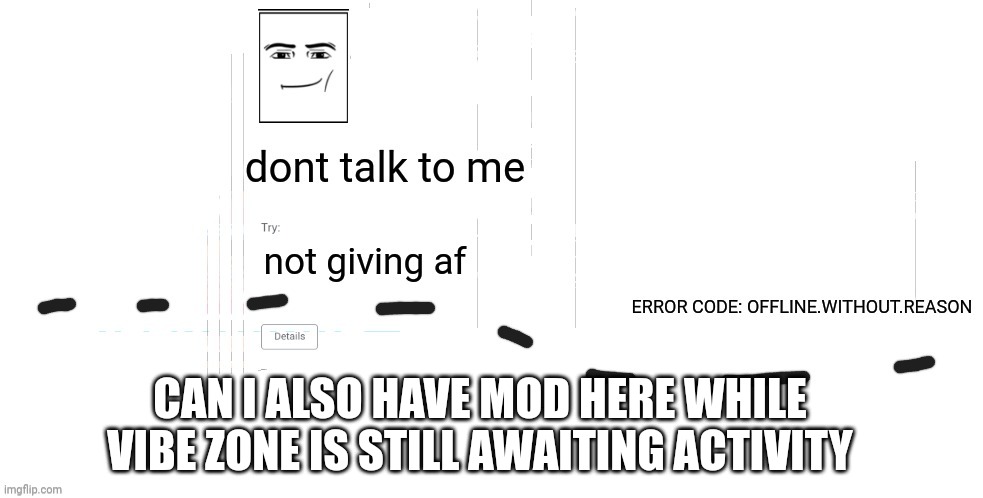 offline.without.reason announcement temp | CAN I ALSO HAVE MOD HERE WHILE VIBE ZONE IS STILL AWAITING ACTIVITY | image tagged in offline without reason announcement temp | made w/ Imgflip meme maker