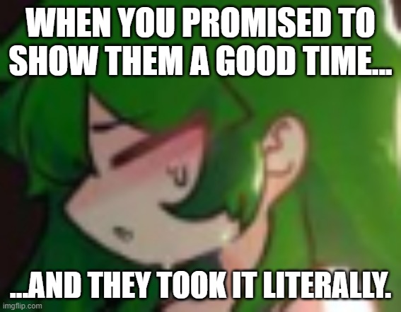 Green Hard to keep it | WHEN YOU PROMISED TO SHOW THEM A GOOD TIME... ...AND THEY TOOK IT LITERALLY. | image tagged in green hard to keep it | made w/ Imgflip meme maker