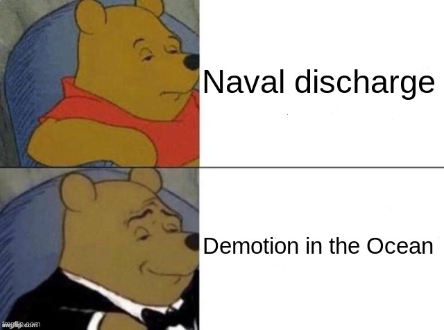 . | Naval discharge; Demotion in the Ocean | image tagged in classy pooh bear | made w/ Imgflip meme maker