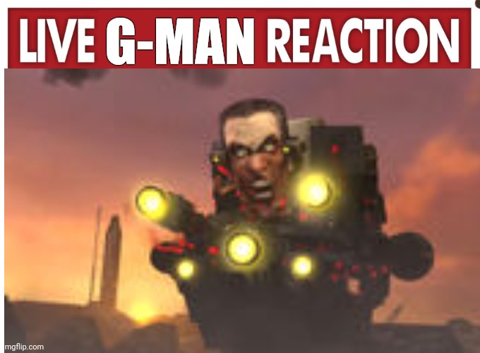 Live reaction | G-MAN | image tagged in live reaction | made w/ Imgflip meme maker