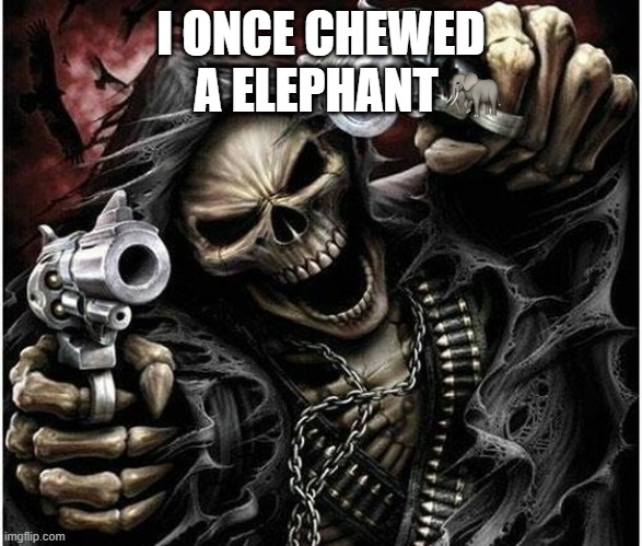 Badass Skeleton | I ONCE CHEWED A ELEPHANT | image tagged in badass skeleton | made w/ Imgflip meme maker