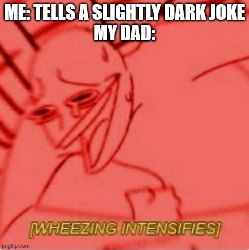 Relatable | ME: TELLS A SLIGHTLY DARK JOKE
MY DAD: | image tagged in wheeze | made w/ Imgflip meme maker