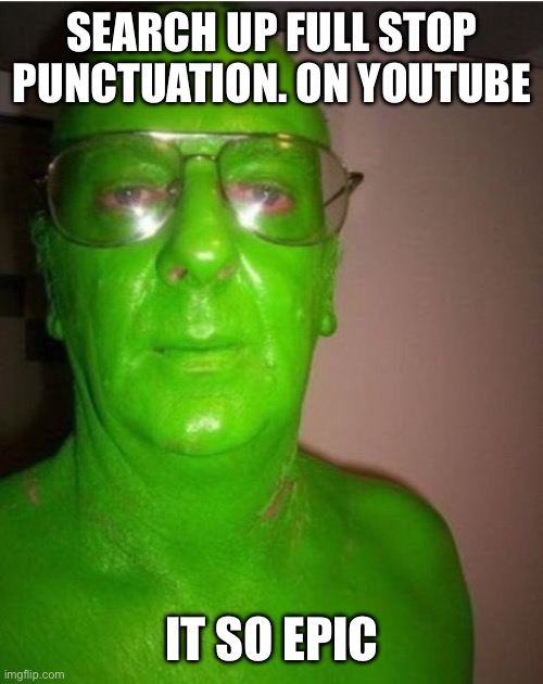 Green | SEARCH UP FULL STOP PUNCTUATION. ON YOUTUBE; IT SO EPIC | image tagged in old green guy | made w/ Imgflip meme maker