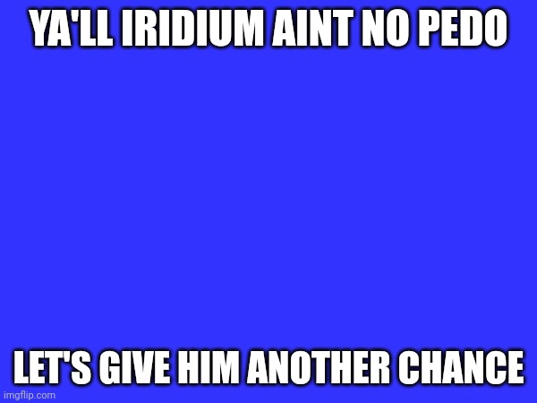 Let em back mods | YA'LL IRIDIUM AINT NO PEDO; LET'S GIVE HIM ANOTHER CHANCE | made w/ Imgflip meme maker