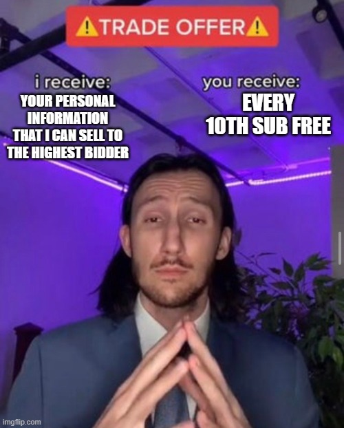 i receive you receive | EVERY 10TH SUB FREE; YOUR PERSONAL INFORMATION THAT I CAN SELL TO THE HIGHEST BIDDER | image tagged in i receive you receive | made w/ Imgflip meme maker