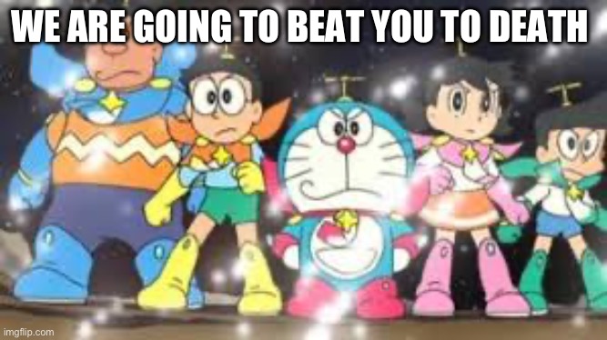 WE ARE GOING TO BEAT YOU TO DEATH | image tagged in doraemon | made w/ Imgflip meme maker