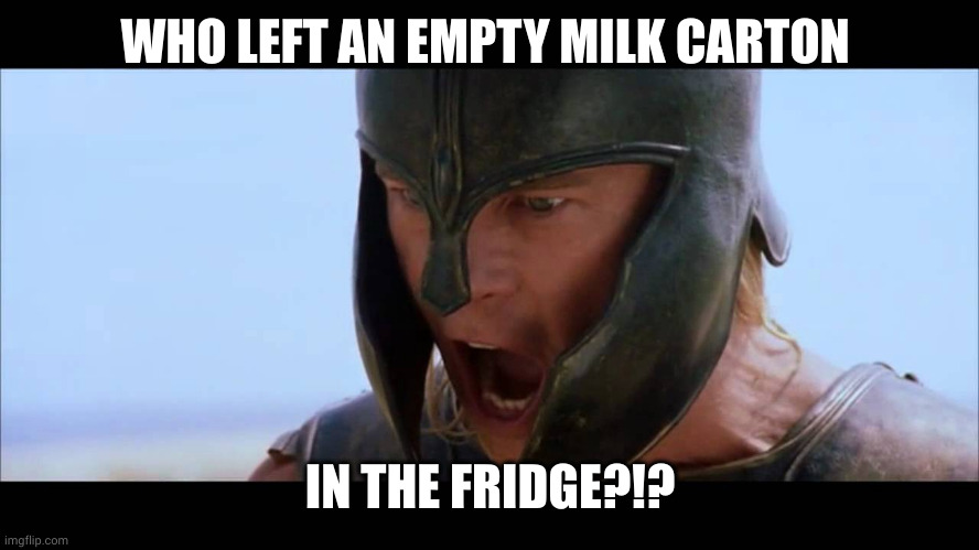 I'd like a cool glass of milk with these cookies.... | WHO LEFT AN EMPTY MILK CARTON; IN THE FRIDGE?!? | image tagged in hector,achilles,trojan horse,empty milk carton,fridge,emptiness | made w/ Imgflip meme maker