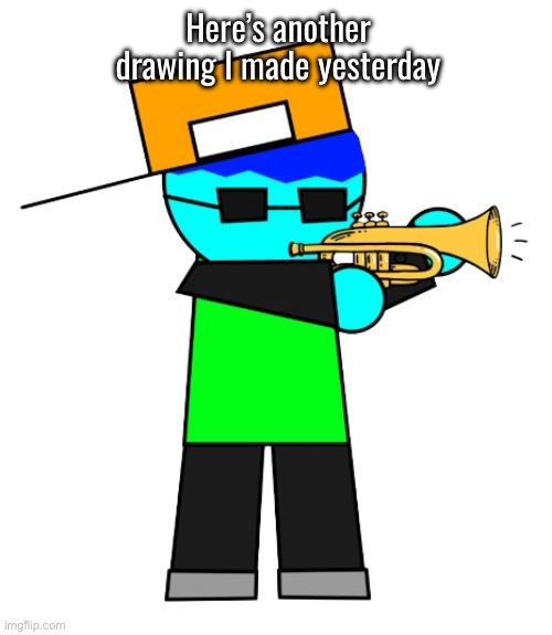 Hi there | Here’s another drawing I made yesterday | image tagged in trumpet,eric | made w/ Imgflip meme maker