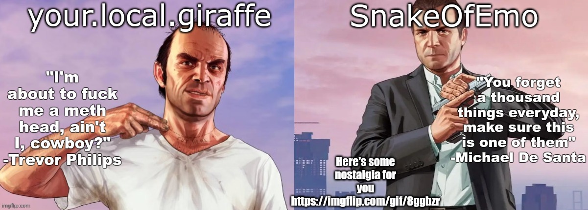 your.local.giraffe and SnakeOfEmo shared announcement template | Here's some nostalgia for you
https://imgflip.com/gif/8ggbzr | image tagged in your local giraffe and snakeofemo shared announcement template | made w/ Imgflip meme maker