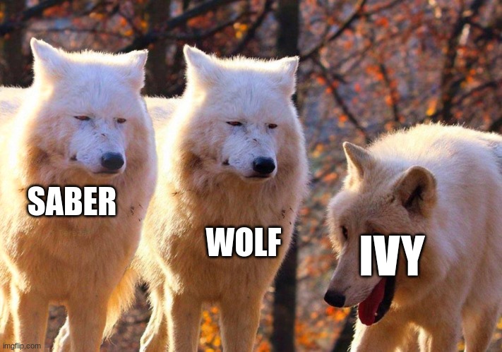 Um yeah | SABER; WOLF; IVY | image tagged in one wolf laughing | made w/ Imgflip meme maker