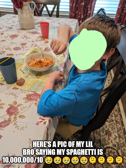 Awww | HERE'S A PIC OF MY LIL BRO SAYING MY SPAGHETTI IS 10,000,000/10 🥹🥹🥹🥹🥹🫠🫠🫠🫠 | image tagged in lil bro | made w/ Imgflip meme maker