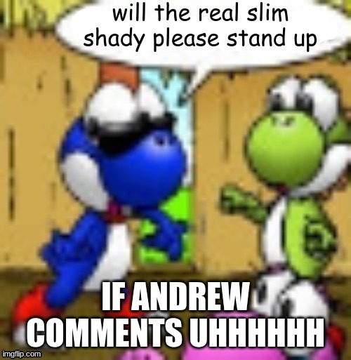 will the real slim shady please stand up | IF ANDREW COMMENTS UHHHHHH | image tagged in will the real slim shady please stand up | made w/ Imgflip meme maker