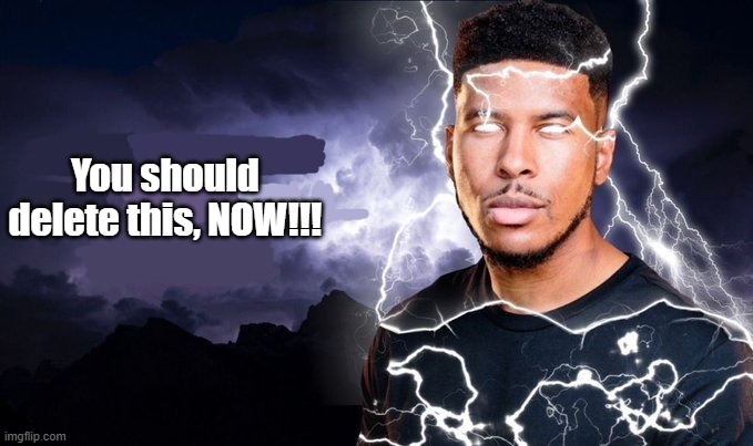 You should kill yourself NOW! | You should delete this, NOW!!! | image tagged in you should kill yourself now | made w/ Imgflip meme maker