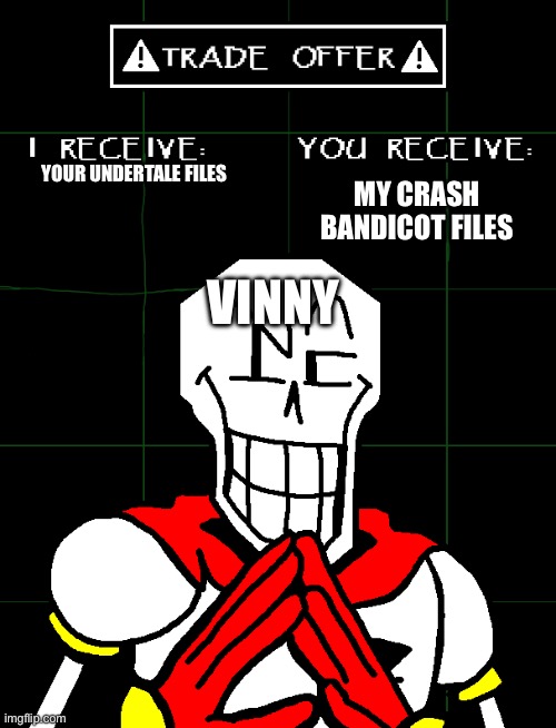 Bruh | YOUR UNDERTALE FILES; MY CRASH BANDICOT FILES; VINNY | image tagged in papyrus trade offer meme | made w/ Imgflip meme maker