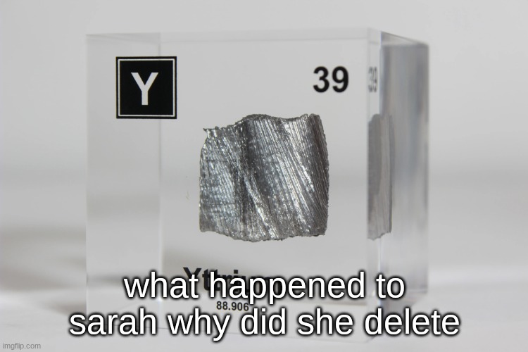 yttrium announcement temp | what happened to sarah why did she delete | image tagged in yttrium announcement temp | made w/ Imgflip meme maker