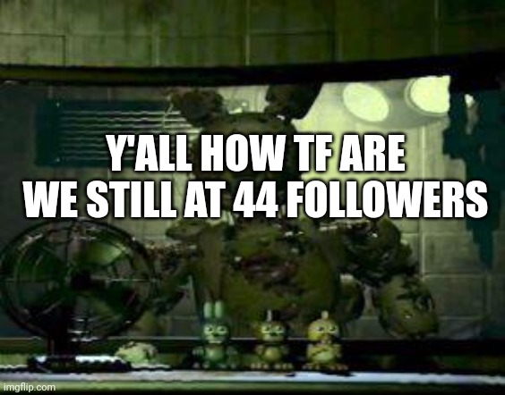 We shouldve hit 50 by now | Y'ALL HOW TF ARE WE STILL AT 44 FOLLOWERS | image tagged in fnaf springtrap in window,fnaflore | made w/ Imgflip meme maker