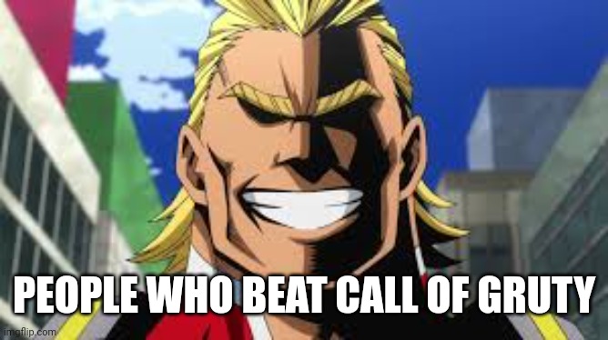 All might | PEOPLE WHO BEAT CALL OF GRUTY | image tagged in all might | made w/ Imgflip meme maker