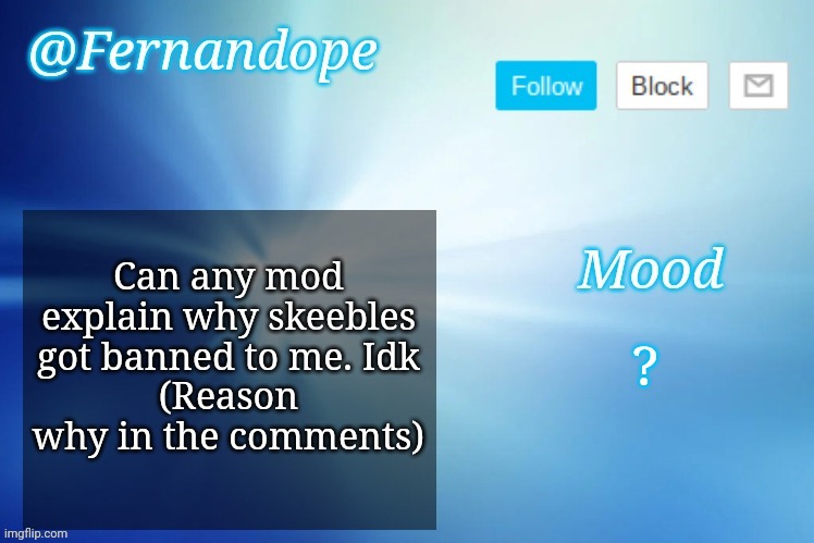 An even better Fernandope's Announcement/Speech template™ | Can any mod explain why skeebles got banned to me. Idk
(Reason why in the comments); ? | image tagged in an even better fernandope's announcement/speech template | made w/ Imgflip meme maker