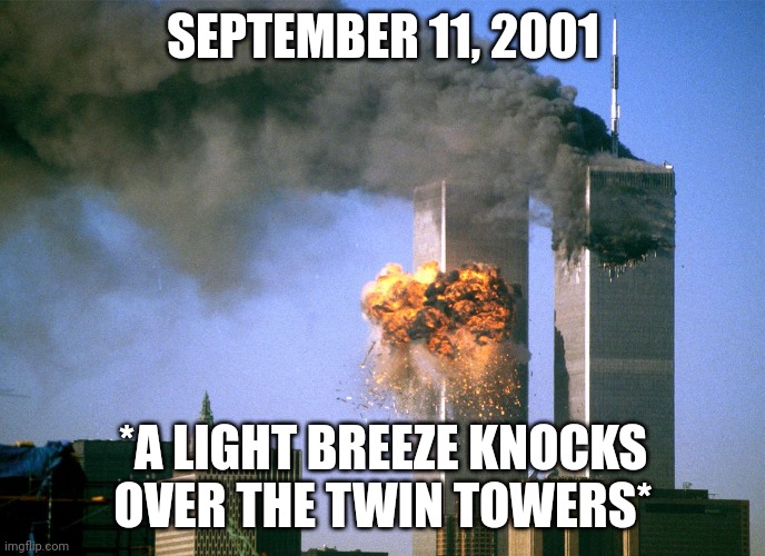 911 9/11 twin towers impact | SEPTEMBER 11, 2001; *A LIGHT BREEZE KNOCKS OVER THE TWIN TOWERS* | image tagged in 911 9/11 twin towers impact | made w/ Imgflip meme maker